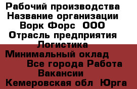 Рабочий производства › Название организации ­ Ворк Форс, ООО › Отрасль предприятия ­ Логистика › Минимальный оклад ­ 25 000 - Все города Работа » Вакансии   . Кемеровская обл.,Юрга г.